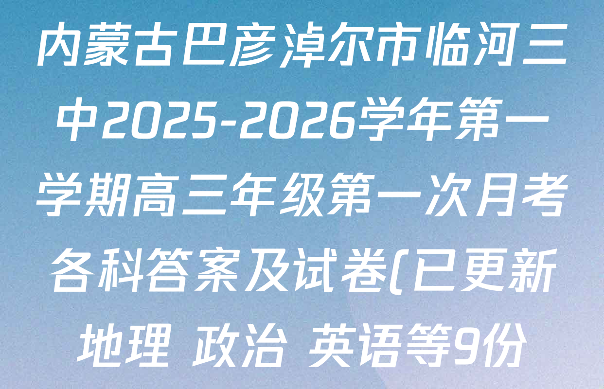 内蒙古巴彦淖尔市临河三中2025-2026学年第一学期高三年级第一次月考各科答案及试卷(已更新地理 政治 英语等9份) 内蒙古巴彦淖尔市临河三中2025-2026学年第一学期高三年级第一次月考各科答案及试卷(已更新地理 政治 英语等9份)
